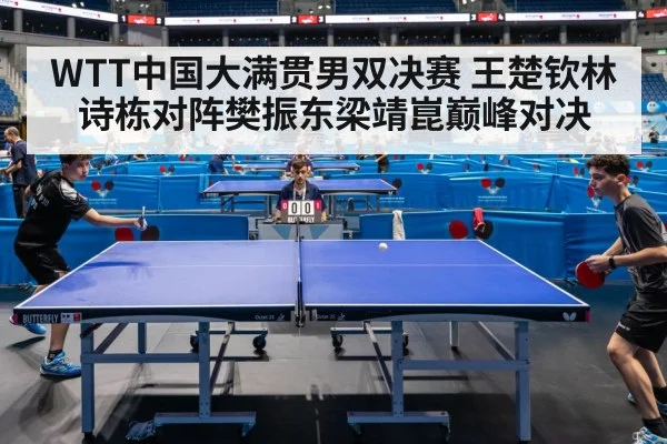 WTT中国大满贯男双决赛 王楚钦林诗栋对阵樊振东梁靖崑巅峰对决